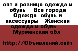  опт и розница одежда и обувь  - Все города Одежда, обувь и аксессуары » Женская одежда и обувь   . Мурманская обл.